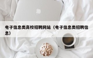 电子信息类高校招聘网站（电子信息类招聘信息）