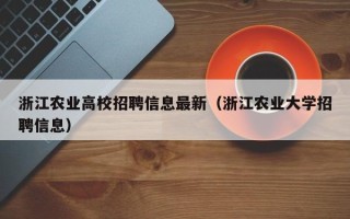 浙江农业高校招聘信息最新（浙江农业大学招聘信息）