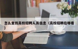 怎么查找高校招聘人员信息（高校招聘在哪看）