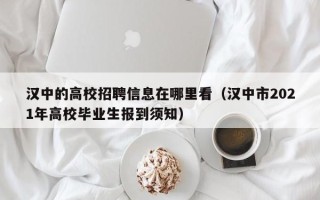 汉中的高校招聘信息在哪里看（汉中市2021年高校毕业生报到须知）