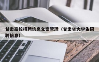 甘肃高校招聘信息文案管理（甘肃省大学生招聘信息）