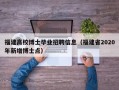 福建高校博士毕业招聘信息（福建省2020年新增博士点）