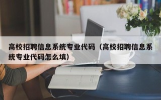 高校招聘信息系统专业代码（高校招聘信息系统专业代码怎么填）