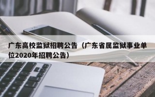 广东高校监狱招聘公告（广东省属监狱事业单位2020年招聘公告）