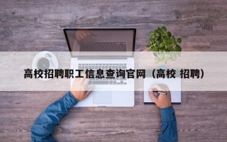 高校招聘职工信息查询官网（高校 招聘）