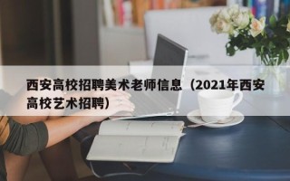 西安高校招聘美术老师信息（2021年西安高校艺术招聘）
