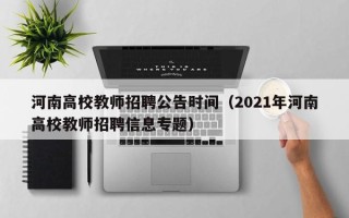 河南高校教师招聘公告时间（2021年河南高校教师招聘信息专题）