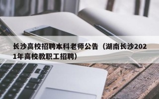 长沙高校招聘本科老师公告（湖南长沙2021年高校教职工招聘）