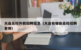 大连高校外教招聘信息（大连有哪些高校招聘老师）