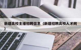 新疆高校主播招聘信息（新疆招聘高校人才网）
