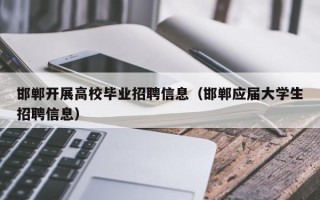 邯郸开展高校毕业招聘信息（邯郸应届大学生招聘信息）