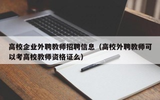 高校企业外聘教师招聘信息（高校外聘教师可以考高校教师资格证么）