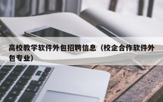 高校教学软件外包招聘信息（校企合作软件外包专业）