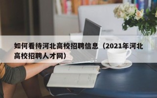 如何看待河北高校招聘信息（2021年河北高校招聘人才网）