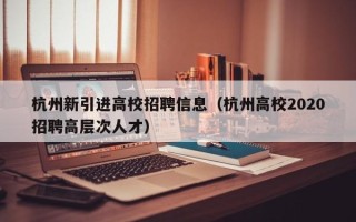 杭州新引进高校招聘信息（杭州高校2020招聘高层次人才）