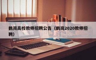 鹤岗高校教师招聘公告（鹤岗2020教师招聘）
