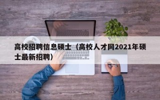 高校招聘信息硕士（高校人才网2021年硕士最新招聘）