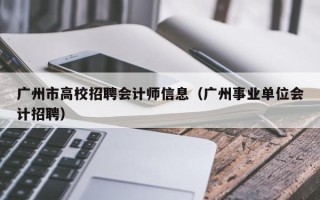 广州市高校招聘会计师信息（广州事业单位会计招聘）