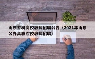 山东专科高校教师招聘公告（2021年山东公办高职院校教师招聘）