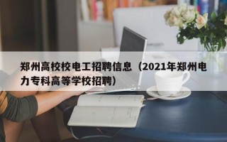 郑州高校校电工招聘信息（2021年郑州电力专科高等学校招聘）