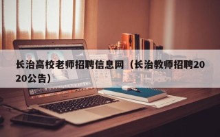 长治高校老师招聘信息网（长治教师招聘2020公告）