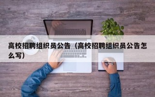 高校招聘组织员公告（高校招聘组织员公告怎么写）