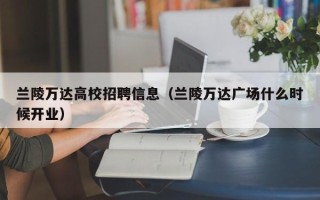 兰陵万达高校招聘信息（兰陵万达广场什么时候开业）