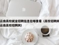 云南高校就业招聘信息在哪里看（高校招聘网云南高校招聘网）