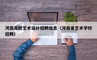 河南高校艺术设计招聘信息（河南省艺术学校招聘）