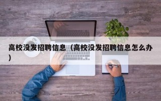 高校没发招聘信息（高校没发招聘信息怎么办）