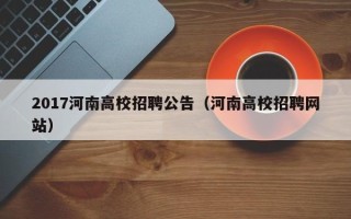 2017河南高校招聘公告（河南高校招聘网站）