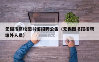 无锡市高校图书馆招聘公告（无锡图书馆招聘编外人员）