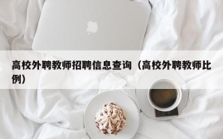 高校外聘教师招聘信息查询（高校外聘教师比例）