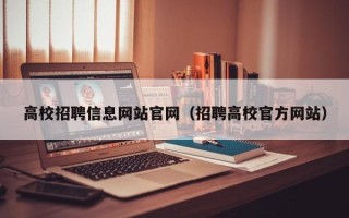 高校招聘信息网站官网（招聘高校官方网站）