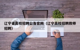 辽宁省高校招聘公告官网（辽宁高校招聘教师招聘）
