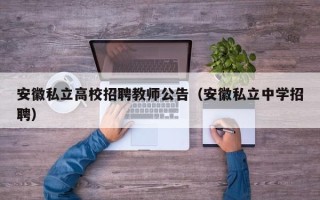 安徽私立高校招聘教师公告（安徽私立中学招聘）