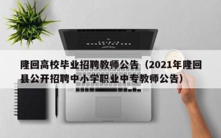 隆回高校毕业招聘教师公告（2021年隆回县公开招聘中小学职业中专教师公告）