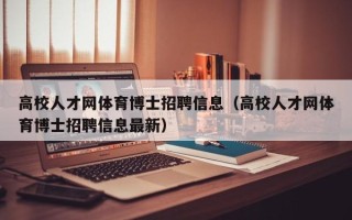 高校人才网体育博士招聘信息（高校人才网体育博士招聘信息最新）