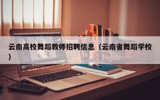 云南高校舞蹈教师招聘信息（云南省舞蹈学校）