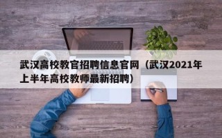 武汉高校教官招聘信息官网（武汉2021年上半年高校教师最新招聘）