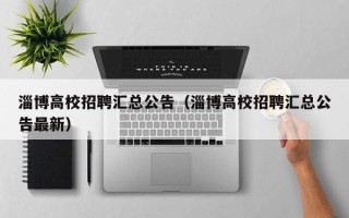 淄博高校招聘汇总公告（淄博高校招聘汇总公告最新）