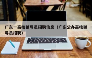 广东一高校辅导员招聘信息（广东公办高校辅导员招聘）
