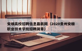 安顺高校招聘信息最新网（2020贵州安顺职业技术学院招聘简章）