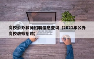 高校公办教师招聘信息查询（2021年公办高校教师招聘）