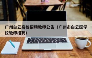 广州白云高校招聘教师公告（广州市白云区学校教师招聘）
