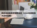 陕西省省属高校招聘信息（2022年陕西各大高校招聘）