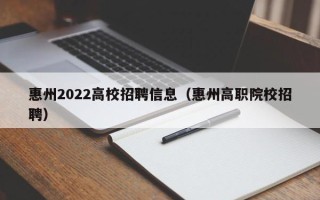 惠州2022高校招聘信息（惠州高职院校招聘）