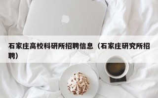 石家庄高校科研所招聘信息（石家庄研究所招聘）