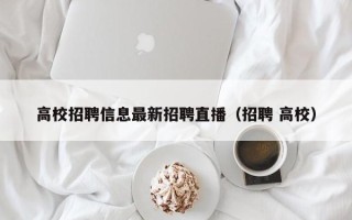 高校招聘信息最新招聘直播（招聘 高校）