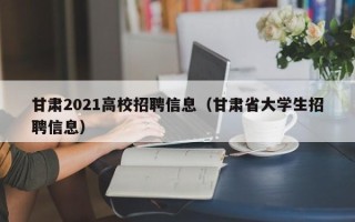 甘肃2021高校招聘信息（甘肃省大学生招聘信息）